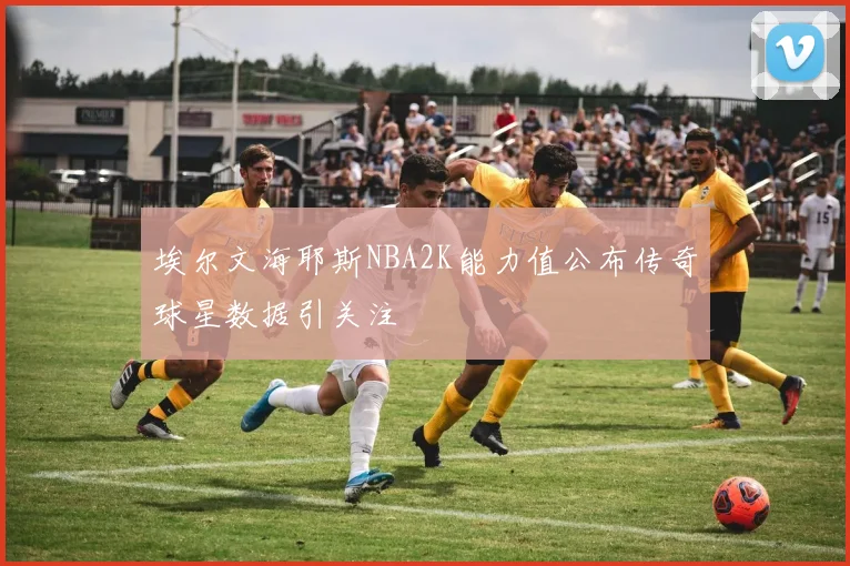 埃尔文海耶斯NBA2K能力值公布传奇球星数据引关注