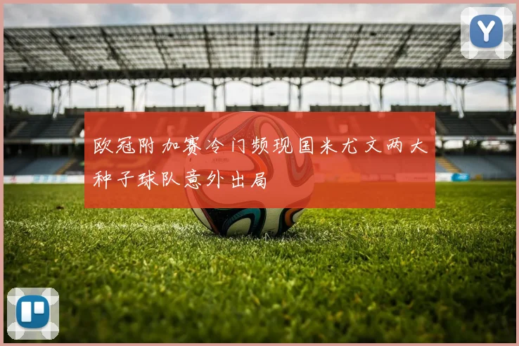 欧冠附加赛冷门频现国米尤文两大种子球队意外出局