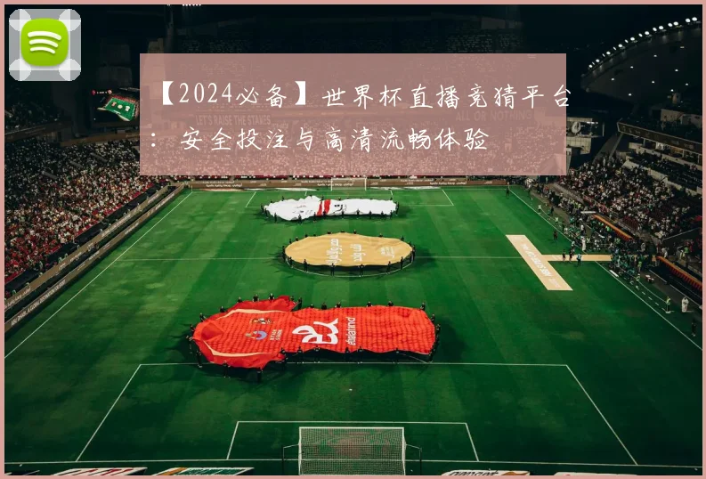 【2024必备】世界杯直播竞猜平台：安全投注与高清流畅体验