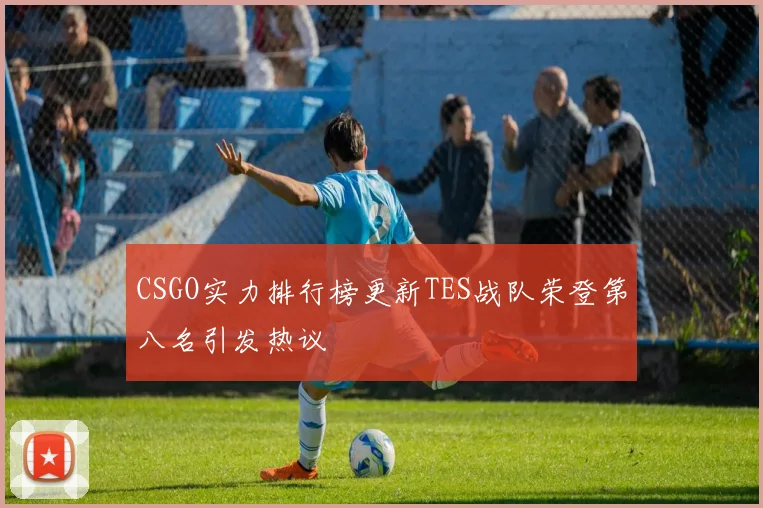 CSGO实力排行榜更新TES战队荣登第八名引发热议