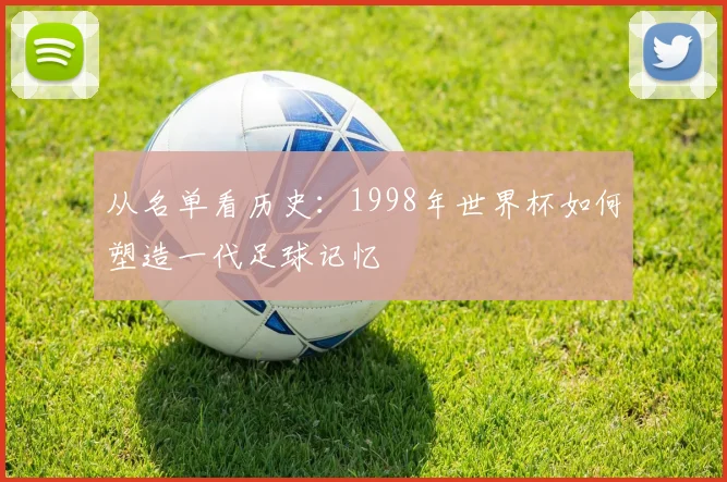从名单看历史：1998年世界杯如何塑造一代足球记忆